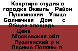 Квартира-студия в городке Оквиль › Район ­ Пушкинский › Улица ­ Солнечная › Дом ­ 26с.4 › Общая площадь ­ 22 › Цена ­ 1 850 000 - Московская обл., Пушкинский р-н, Лесные Поляны п. Недвижимость » Квартиры продажа   